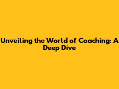 Unveiling the World of Coaching: A Deep Dive
