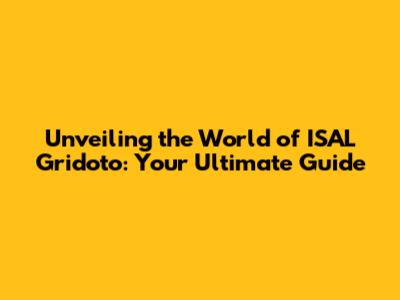 Unveiling the World of ISAL Gridoto: Your Ultimate Guide