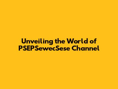 Unveiling the World of PSEPSewecSese Channel