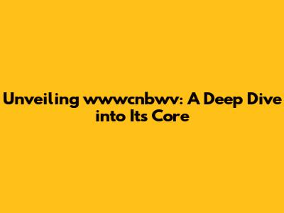 Unveiling wwwcnbwv: A Deep Dive into Its Core