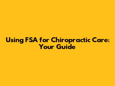 Using FSA for Chiropractic Care: Your Guide