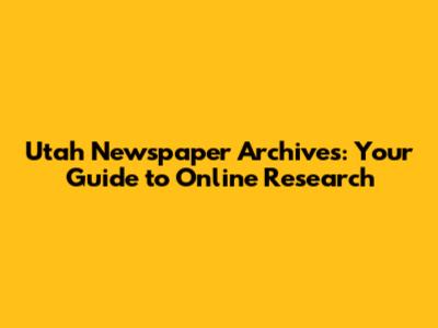 Utah Newspaper Archives: Your Guide to Online Research