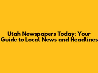 Utah Newspapers Today: Your Guide to Local News and Headlines