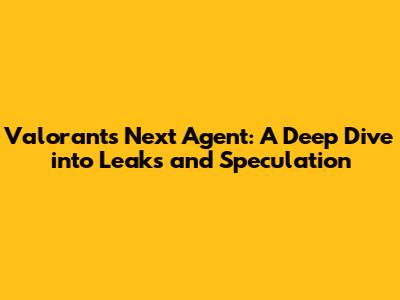 Valorant's Next Agent: A Deep Dive into Leaks and Speculation
