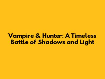 Vampire & Hunter: A Timeless Battle of Shadows and Light