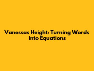 Vanessa's Height: Turning Words into Equations
