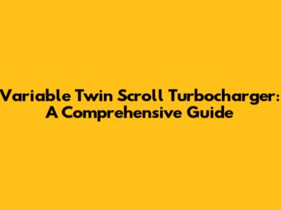 Variable Twin Scroll Turbocharger: A Comprehensive Guide