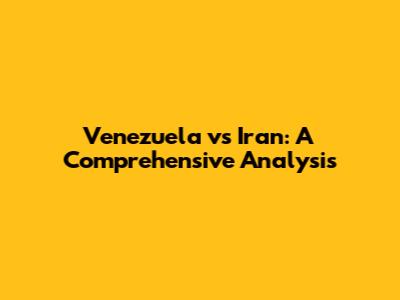 Venezuela vs Iran: A Comprehensive Analysis