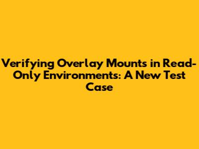Verifying Overlay Mounts in Read-Only Environments: A New Test Case