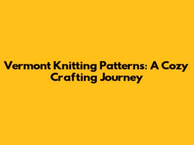 Vermont Knitting Patterns: A Cozy Crafting Journey