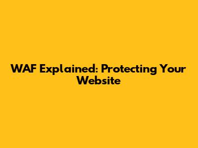 WAF Explained: Protecting Your Website