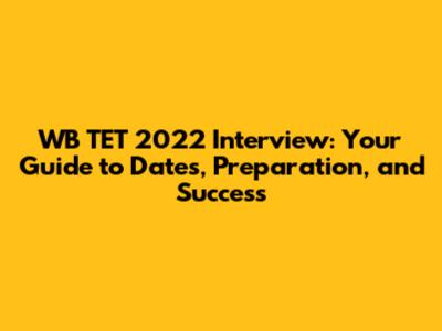 WB TET 2022 Interview: Your Guide to Dates, Preparation, and Success