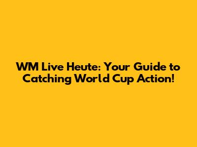 WM Live Heute: Your Guide to Catching World Cup Action!