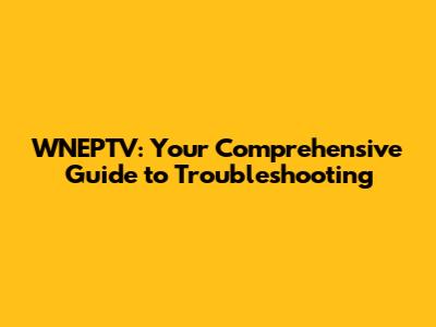 WNEPTV: Your Comprehensive Guide to Troubleshooting