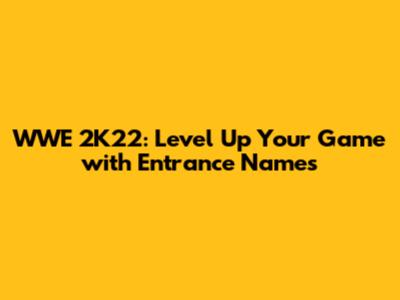 WWE 2K22: Level Up Your Game with Entrance Names