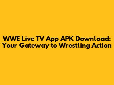 WWE Live TV App APK Download: Your Gateway to Wrestling Action