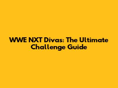 WWE NXT Divas: The Ultimate Challenge Guide