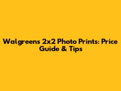 Walgreens 2x2 Photo Prints: Price Guide & Tips