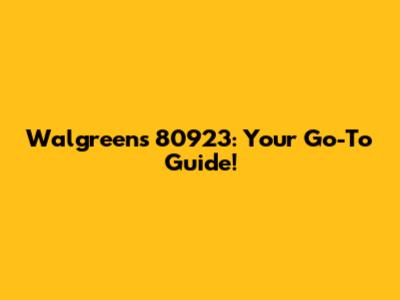 Walgreens 80923: Your Go-To Guide!