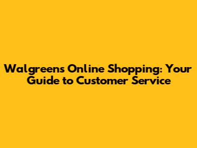 Walgreens Online Shopping: Your Guide to Customer Service
