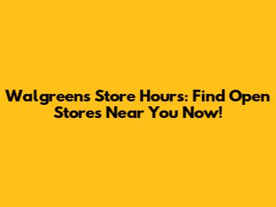 Walgreens Store Hours: Find Open Stores Near You Now!
