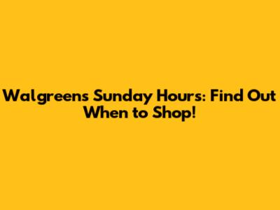 Walgreens Sunday Hours: Find Out When to Shop!