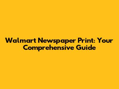 Walmart Newspaper Print: Your Comprehensive Guide