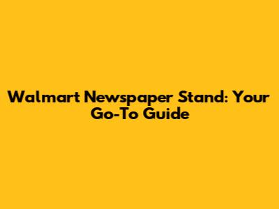 Walmart Newspaper Stand: Your Go-To Guide