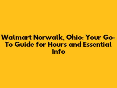 Walmart Norwalk, Ohio: Your Go-To Guide for Hours and Essential Info