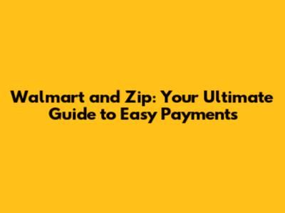 Walmart and Zip: Your Ultimate Guide to Easy Payments