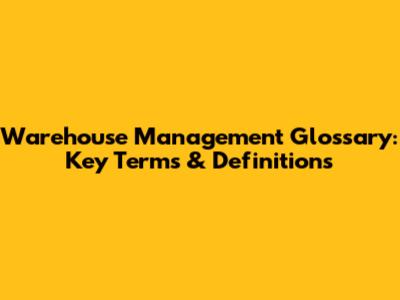 Warehouse Management Glossary: Key Terms & Definitions