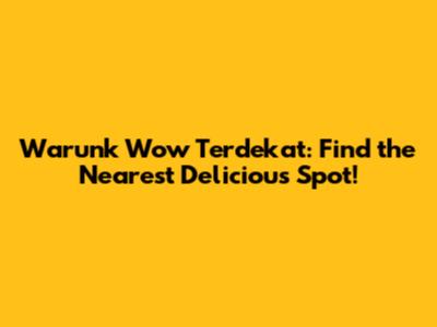 Warunk Wow Terdekat: Find the Nearest Delicious Spot!