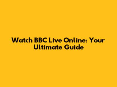 Watch BBC Live Online: Your Ultimate Guide