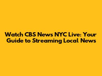 Watch CBS News NYC Live: Your Guide to Streaming Local News