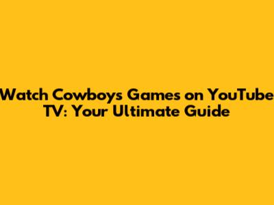 Watch Cowboys Games on YouTube TV: Your Ultimate Guide