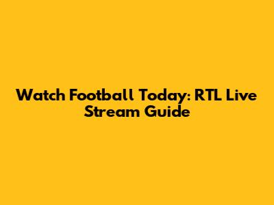 Watch Football Today: RTL Live Stream Guide