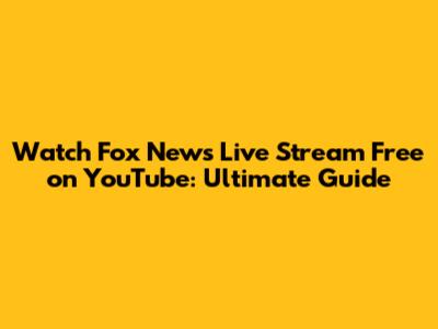 Watch Fox News Live Stream Free on YouTube: Ultimate Guide