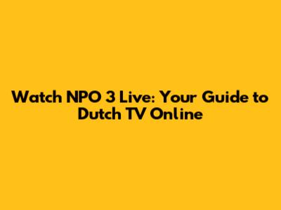 Watch NPO 3 Live: Your Guide to Dutch TV Online