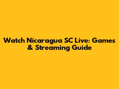 Watch Nicaragua SC Live: Games & Streaming Guide