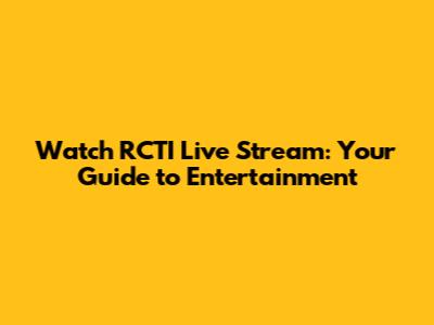 Watch RCTI Live Stream: Your Guide to Entertainment