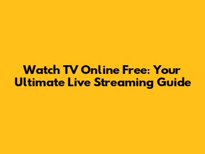 Watch TV Online Free: Your Ultimate Live Streaming Guide