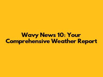 Wavy News 10: Your Comprehensive Weather Report