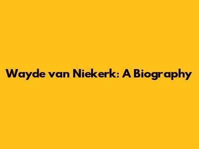 Wayde van Niekerk: A Biography
