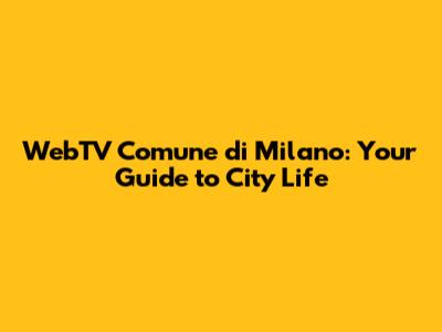 WebTV Comune di Milano: Your Guide to City Life