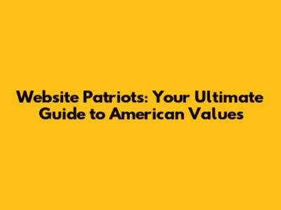 Website Patriots: Your Ultimate Guide to American Values