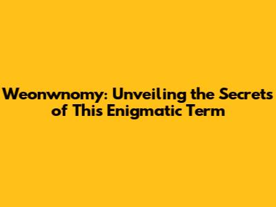 Weonwnomy: Unveiling the Secrets of This Enigmatic Term