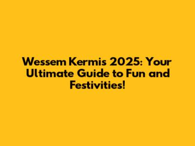 Wessem Kermis 2025: Your Ultimate Guide to Fun and Festivities!