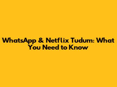 WhatsApp & Netflix Tudum: What You Need to Know