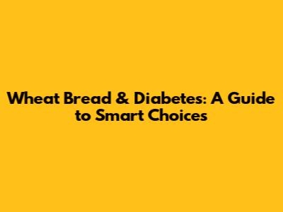 Wheat Bread & Diabetes: A Guide to Smart Choices
