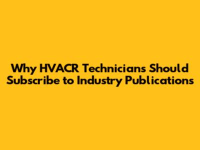 Why HVACR Technicians Should Subscribe to Industry Publications